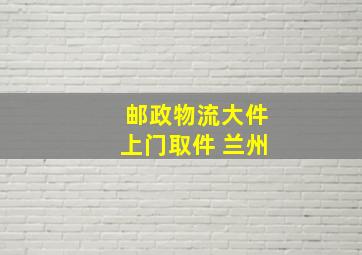 邮政物流大件上门取件 兰州